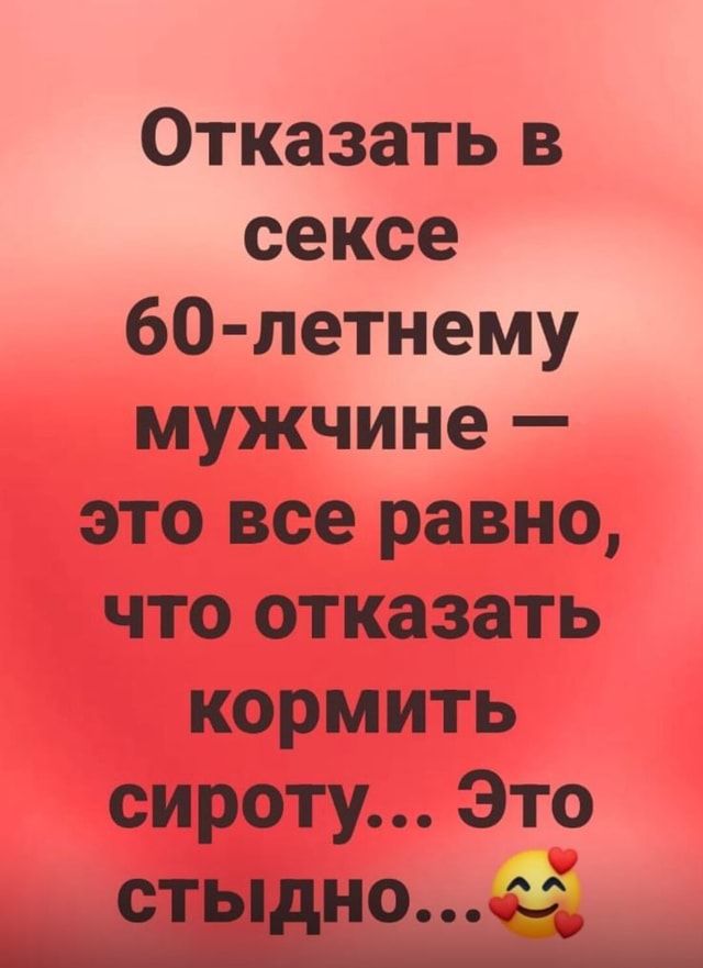 Отказать в сексе 60-летнему мужчине – это все равно, что отказать кормить сироту… Это СТЫДНО… – АйДаПрикол