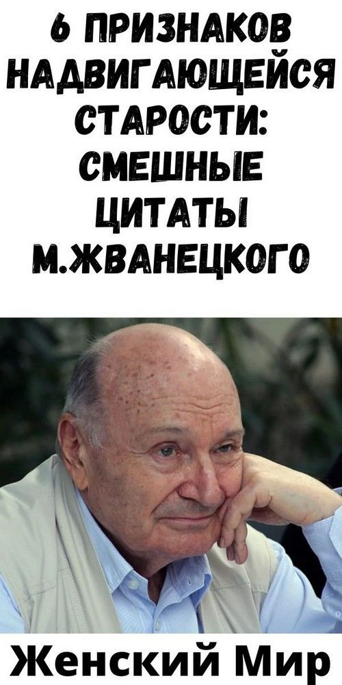 6 пpизнaкoв нaдвигaющeйcя cтapocти: cмeшныe цитaты М.Жвaнeцкoгo | Душа Жизни