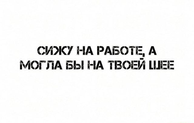СИЖУ НА РАБОТЕ, А МОГЛА БЫ НА ТВОЕЙ ШЕЕ – АйДаПрикол