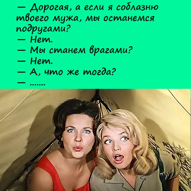 Анекдот: – Дорогая, а если я соблазню твоего мужа, мы останемся подругами?