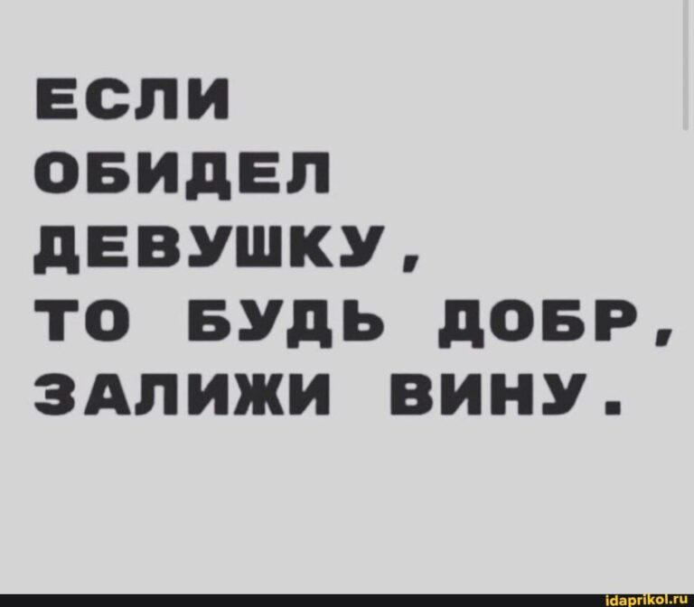 ЕСЛИ ОБИДЕЛ ДЕВУШКУ, ТО БУДЬ ДОБР, ЗАЛИЖИ ВИНУ. – АйДаПрикол