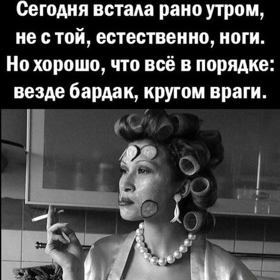 Сегодня встала рано утром, не стой, естественно, ноги. Но хорошо, что всё в порядке: везде бардак…