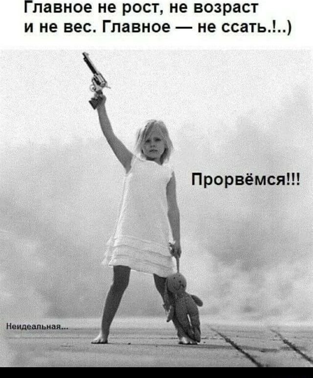 Главное не рост, не возраст Не вес. Главное – не ссать…) Прорвёмся!!! – АйДаПрикол