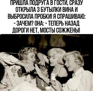 ПРИШЛА ПОДРУГА ВТОСТИ, СРАЗУ ОТКРЫЛА 3 БУТЫЛКИ ВИНА И ВЫБРОСИЛА ПРОБКИ! Я СПРАШИВАЮ: – ЗАЧЕМ? ОНА: – ТЕПЕРЬ НАЗАД ДОРОГИ НЕТ, МОСТЫ СОЖЖЕНЫ! – АйДаПрикол