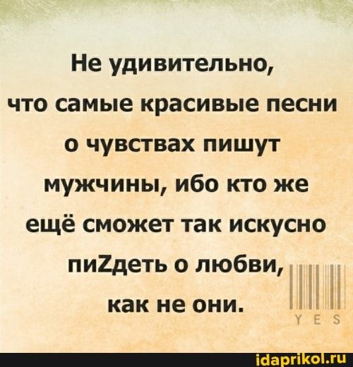 Не удивительно, что самые красивые песни о чувствах пишут мужчины, ибо кто же ещё сможет так искусно пи2деть о любви, как не они. ТЕЗ – АйДаПрикол