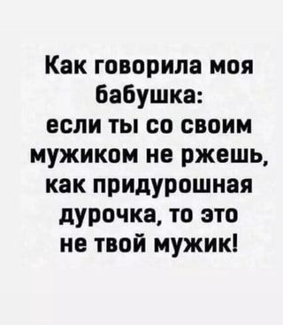 Как говорила моя бабушка: если ты со своим мужиком не ржешь, как придурошная дурочка, то это не твой мужик! – АйДаПрикол