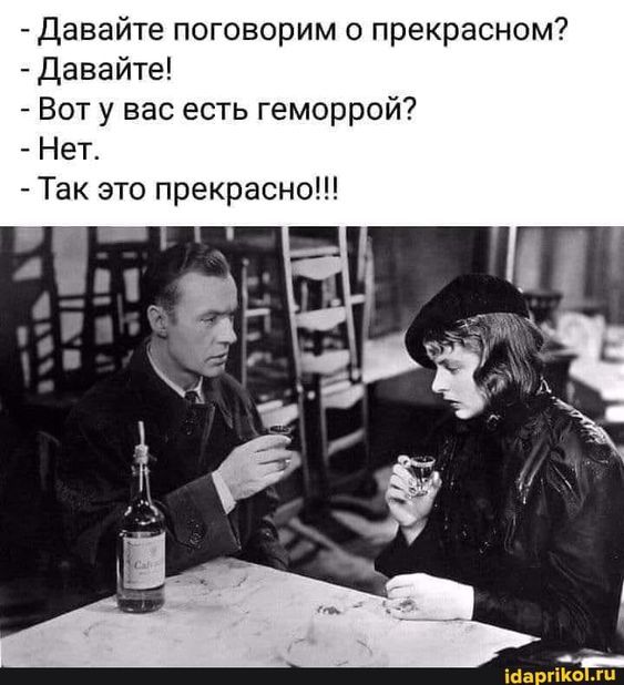 – Давайте поговорим о прекрасном? – Давайте! – Вот у вас есть геморрой? – Нет. – Так это прекрасн…